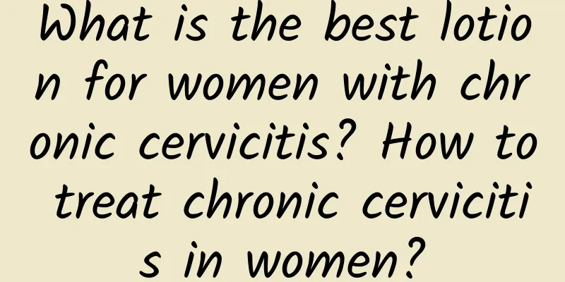 What is the best lotion for women with chronic cervicitis? How to treat chronic cervicitis in women?