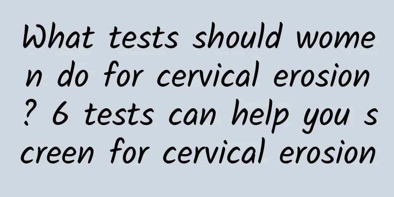 What tests should women do for cervical erosion? 6 tests can help you screen for cervical erosion