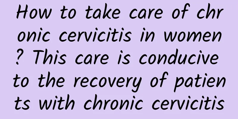 How to take care of chronic cervicitis in women? This care is conducive to the recovery of patients with chronic cervicitis