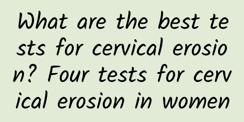 What are the best tests for cervical erosion? Four tests for cervical erosion in women