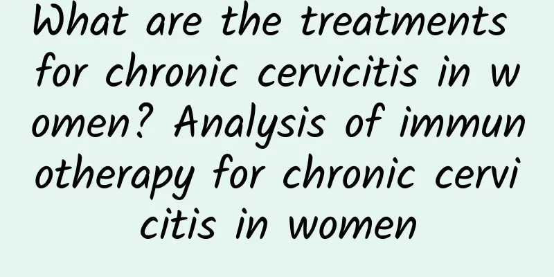 What are the treatments for chronic cervicitis in women? Analysis of immunotherapy for chronic cervicitis in women