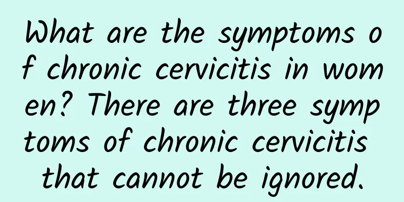 What are the symptoms of chronic cervicitis in women? There are three symptoms of chronic cervicitis that cannot be ignored.