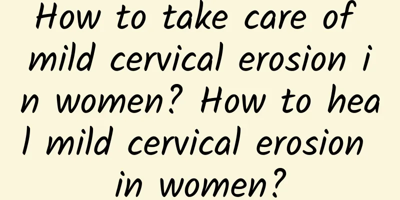 How to take care of mild cervical erosion in women? How to heal mild cervical erosion in women?