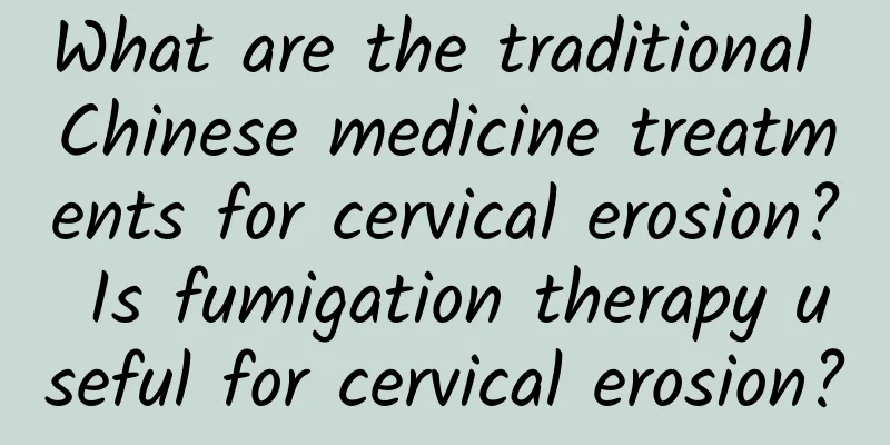 What are the traditional Chinese medicine treatments for cervical erosion? Is fumigation therapy useful for cervical erosion?