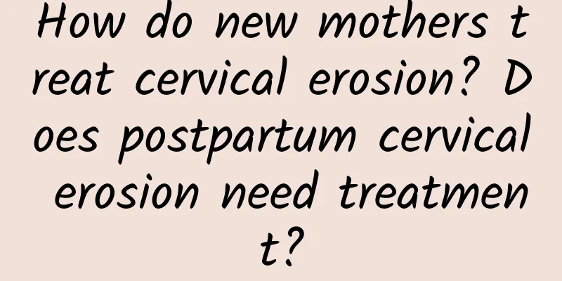 How do new mothers treat cervical erosion? Does postpartum cervical erosion need treatment?
