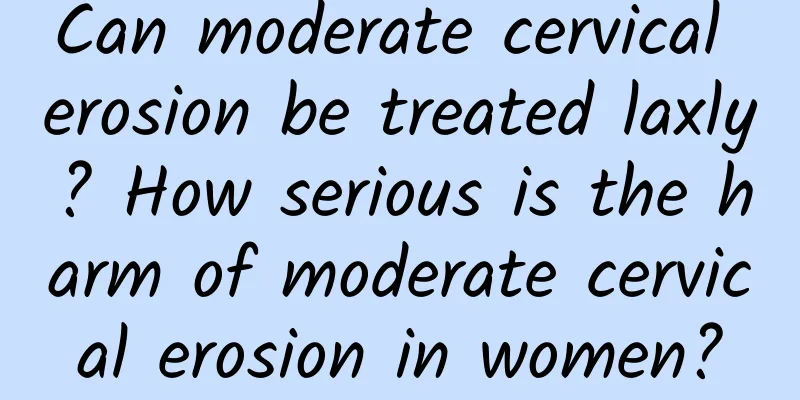 Can moderate cervical erosion be treated laxly? How serious is the harm of moderate cervical erosion in women?