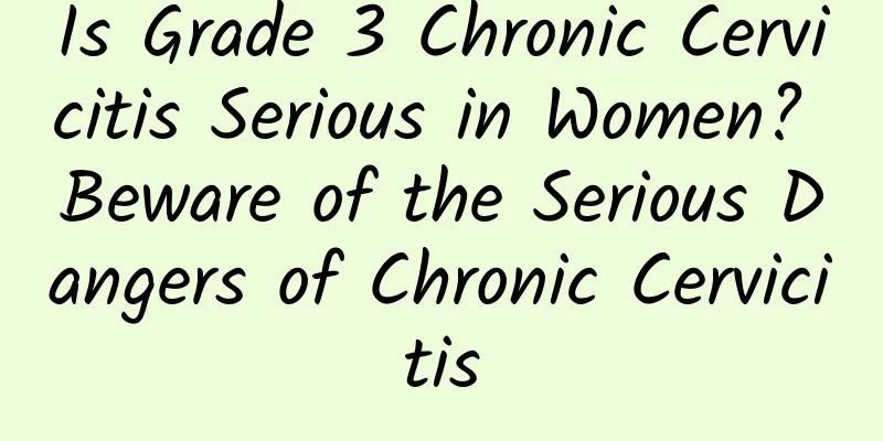 Is Grade 3 Chronic Cervicitis Serious in Women? Beware of the Serious Dangers of Chronic Cervicitis
