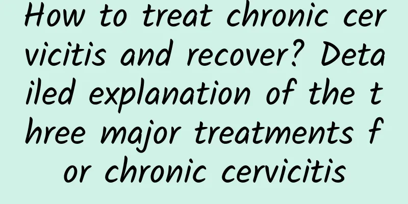 How to treat chronic cervicitis and recover? Detailed explanation of the three major treatments for chronic cervicitis
