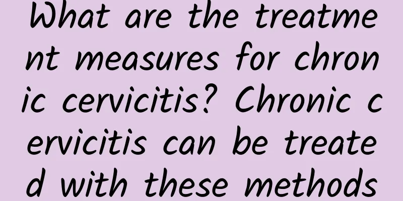 What are the treatment measures for chronic cervicitis? Chronic cervicitis can be treated with these methods