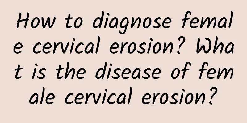 How to diagnose female cervical erosion? What is the disease of female cervical erosion?