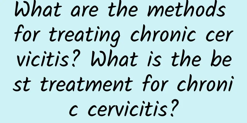 What are the methods for treating chronic cervicitis? What is the best treatment for chronic cervicitis?