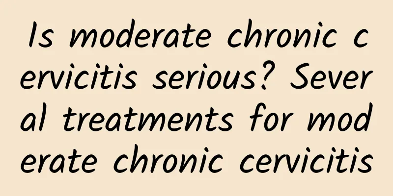 Is moderate chronic cervicitis serious? Several treatments for moderate chronic cervicitis