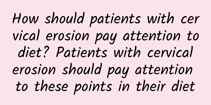 How should patients with cervical erosion pay attention to diet? Patients with cervical erosion should pay attention to these points in their diet