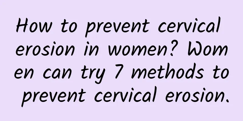 How to prevent cervical erosion in women? Women can try 7 methods to prevent cervical erosion.
