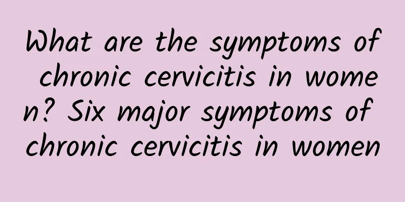 What are the symptoms of chronic cervicitis in women? Six major symptoms of chronic cervicitis in women