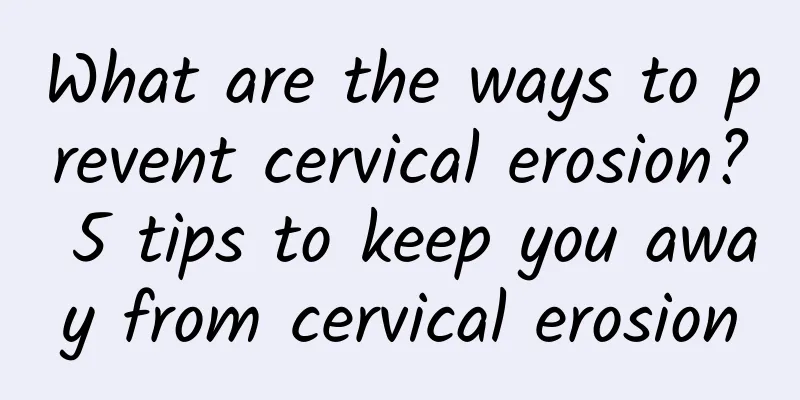 What are the ways to prevent cervical erosion? 5 tips to keep you away from cervical erosion