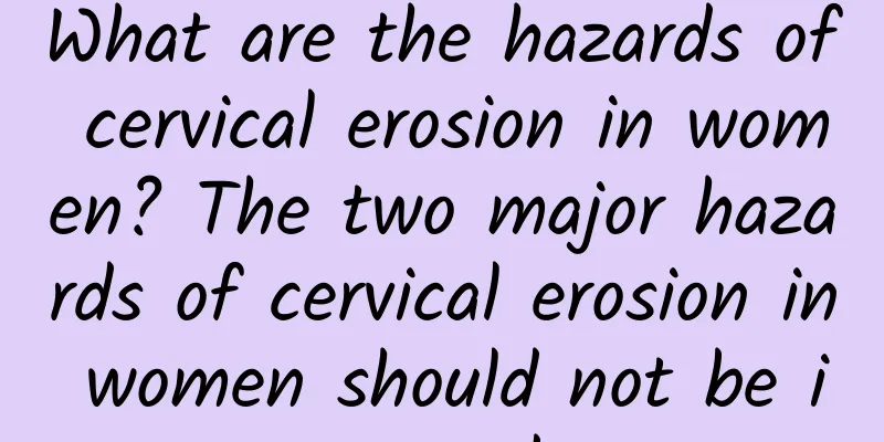What are the hazards of cervical erosion in women? The two major hazards of cervical erosion in women should not be ignored.