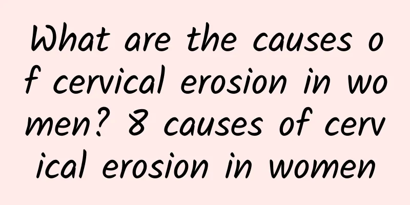 What are the causes of cervical erosion in women? 8 causes of cervical erosion in women