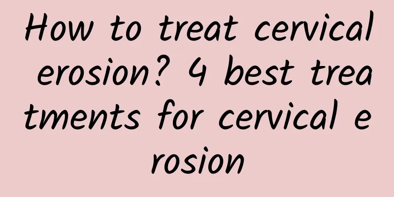 How to treat cervical erosion? 4 best treatments for cervical erosion