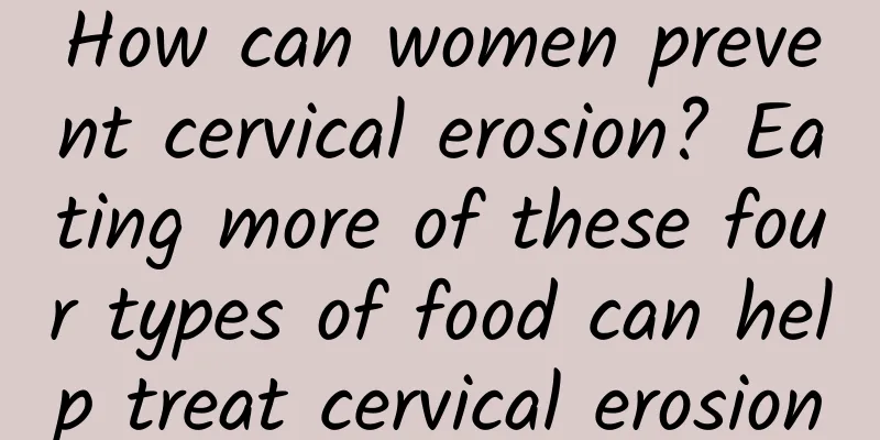 How can women prevent cervical erosion? Eating more of these four types of food can help treat cervical erosion