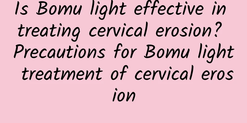 Is Bomu light effective in treating cervical erosion? Precautions for Bomu light treatment of cervical erosion