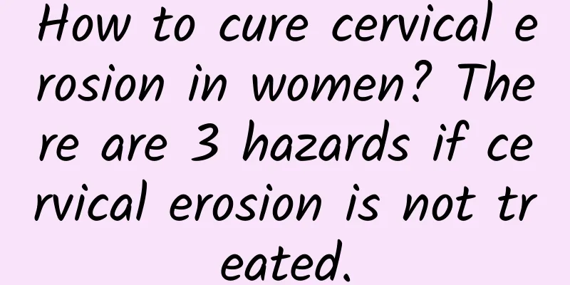 How to cure cervical erosion in women? There are 3 hazards if cervical erosion is not treated.