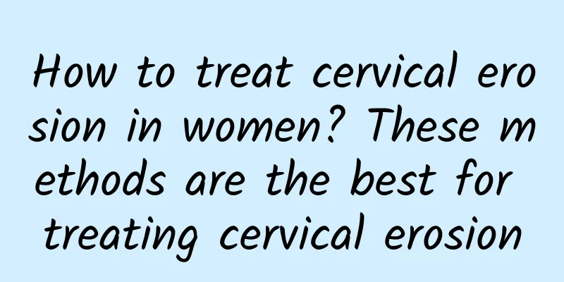 How to treat cervical erosion in women? These methods are the best for treating cervical erosion