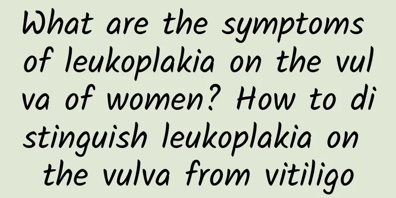 What are the symptoms of leukoplakia on the vulva of women? How to distinguish leukoplakia on the vulva from vitiligo
