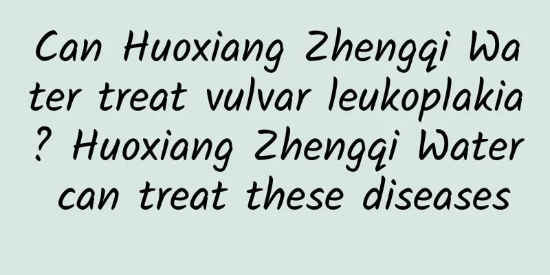 Can Huoxiang Zhengqi Water treat vulvar leukoplakia? Huoxiang Zhengqi Water can treat these diseases