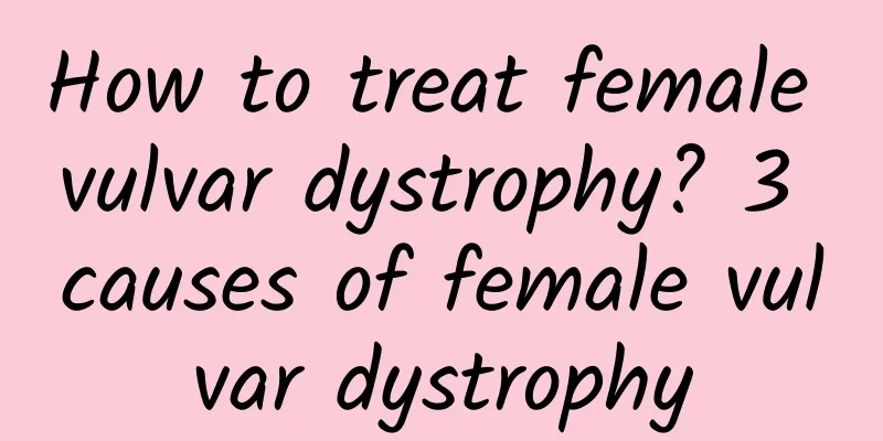 How to treat female vulvar dystrophy? 3 causes of female vulvar dystrophy