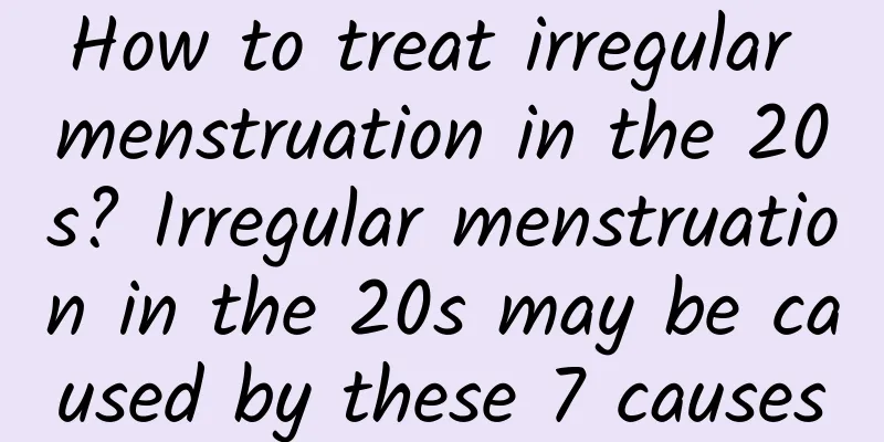 How to treat irregular menstruation in the 20s? Irregular menstruation in the 20s may be caused by these 7 causes