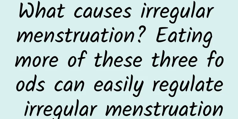 What causes irregular menstruation? Eating more of these three foods can easily regulate irregular menstruation