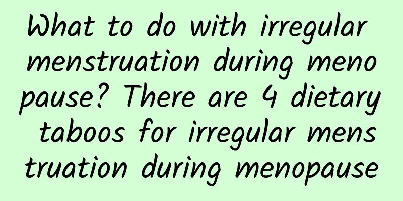 What to do with irregular menstruation during menopause? There are 4 dietary taboos for irregular menstruation during menopause