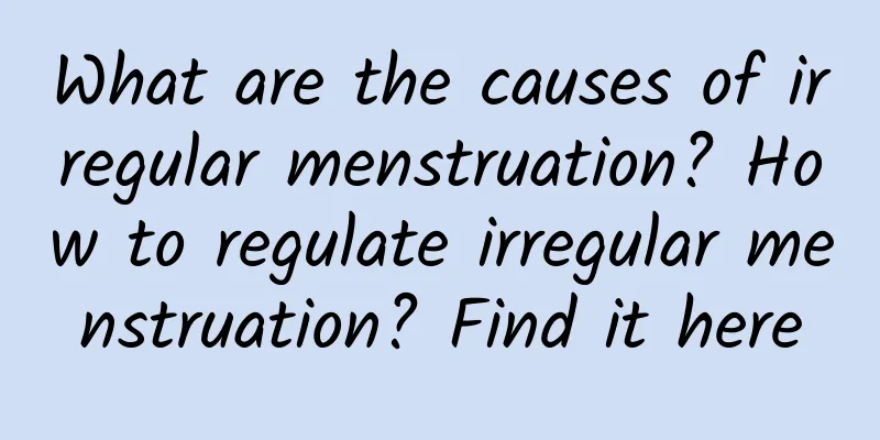What are the causes of irregular menstruation? How to regulate irregular menstruation? Find it here