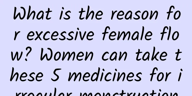 What is the reason for excessive female flow? Women can take these 5 medicines for irregular menstruation