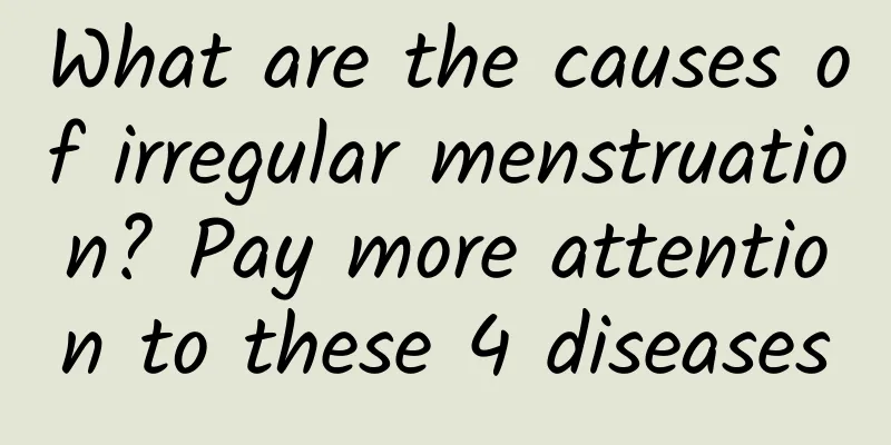 What are the causes of irregular menstruation? Pay more attention to these 4 diseases