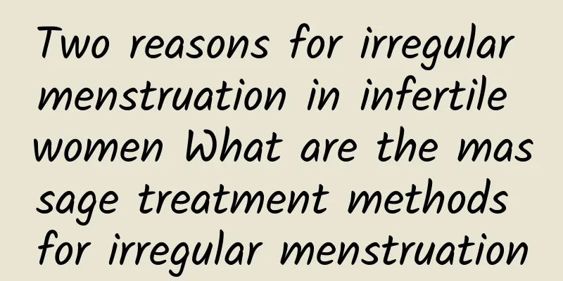 Two reasons for irregular menstruation in infertile women What are the massage treatment methods for irregular menstruation