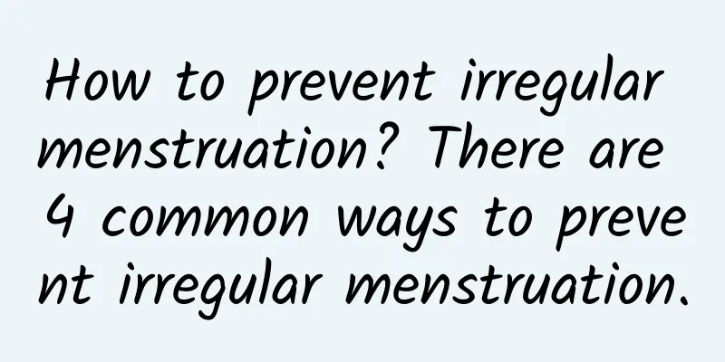 How to prevent irregular menstruation? There are 4 common ways to prevent irregular menstruation.