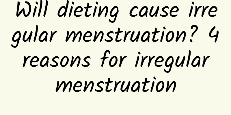 Will dieting cause irregular menstruation? 4 reasons for irregular menstruation