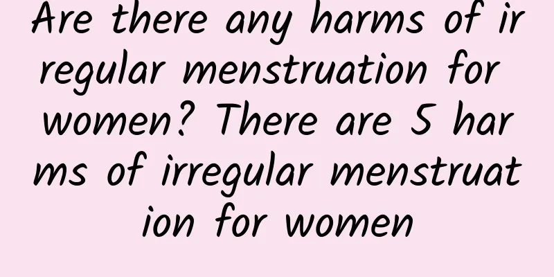 Are there any harms of irregular menstruation for women? There are 5 harms of irregular menstruation for women