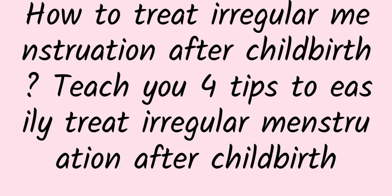 How to treat irregular menstruation after childbirth? Teach you 4 tips to easily treat irregular menstruation after childbirth