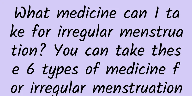 What medicine can I take for irregular menstruation? You can take these 6 types of medicine for irregular menstruation