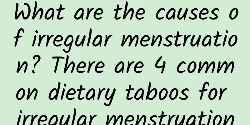 What are the causes of irregular menstruation? There are 4 common dietary taboos for irregular menstruation