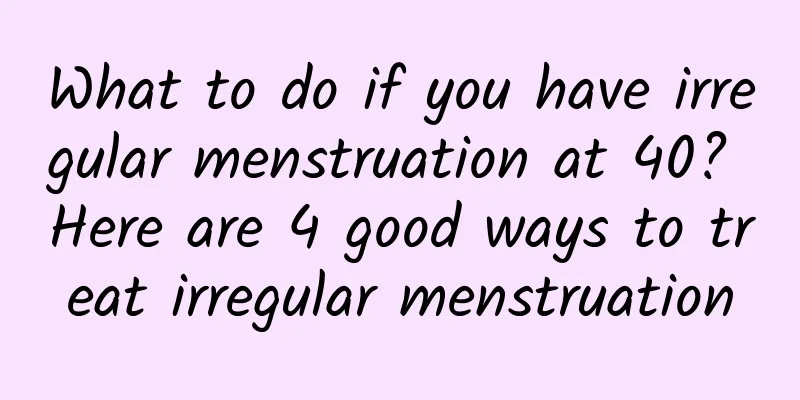 What to do if you have irregular menstruation at 40? Here are 4 good ways to treat irregular menstruation