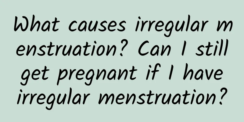 What causes irregular menstruation? Can I still get pregnant if I have irregular menstruation?