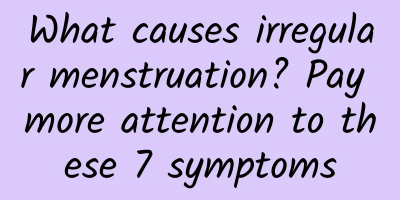 What causes irregular menstruation? Pay more attention to these 7 symptoms