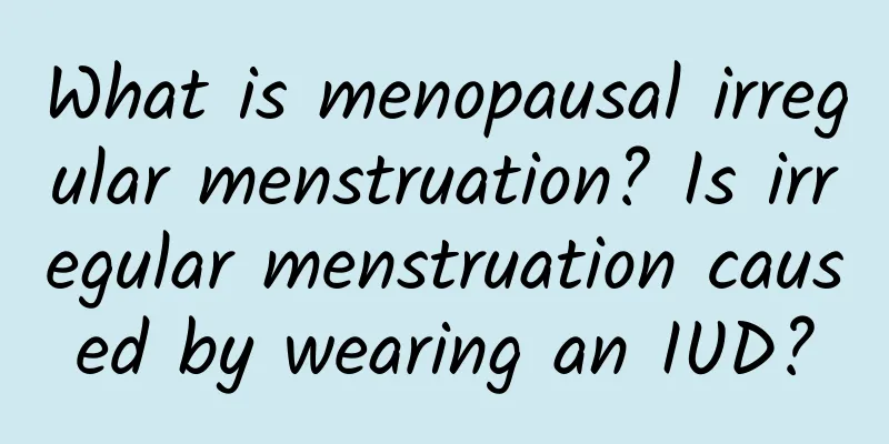 What is menopausal irregular menstruation? Is irregular menstruation caused by wearing an IUD?