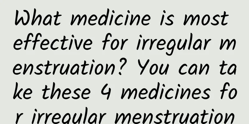 What medicine is most effective for irregular menstruation? You can take these 4 medicines for irregular menstruation