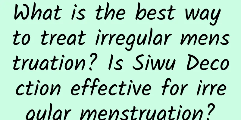 What is the best way to treat irregular menstruation? Is Siwu Decoction effective for irregular menstruation?
