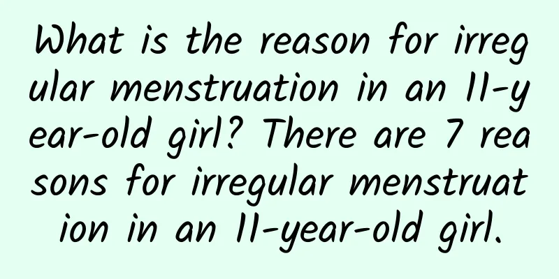 What is the reason for irregular menstruation in an 11-year-old girl? There are 7 reasons for irregular menstruation in an 11-year-old girl.